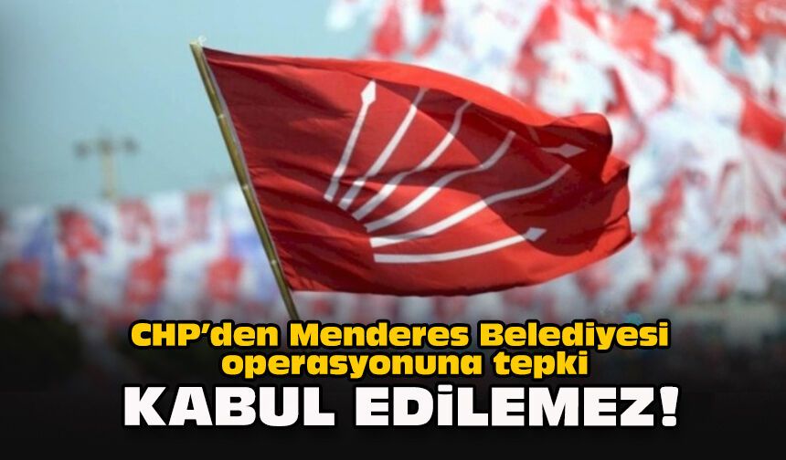 CHP'den Menderes Belediyesi operasyonuna tepki... "Kabul edilemez!"