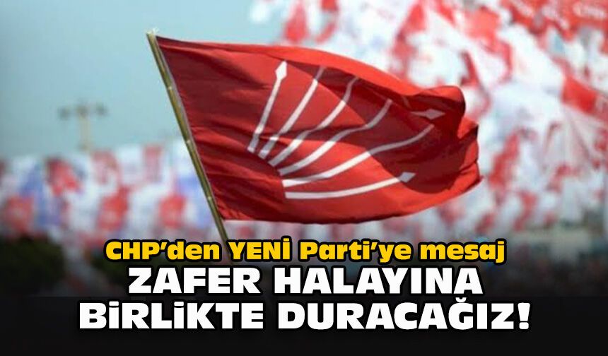 CHP’den YENİ Parti’ye mesaj: Zafer halayına birlikte duracağız!