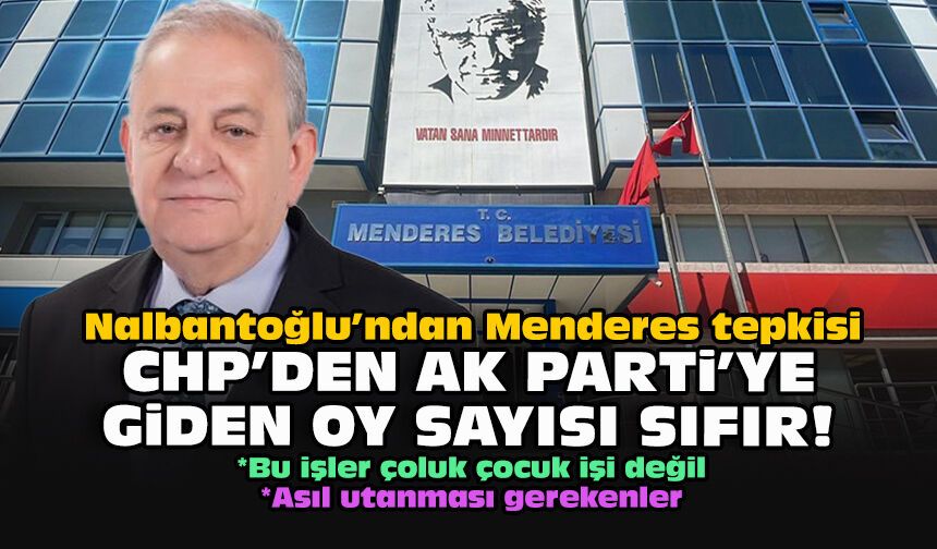Nalbantoğlu’ndan Menderes tepkisi: CHP’den AK Parti’ye giden oy sayısı sıfır!