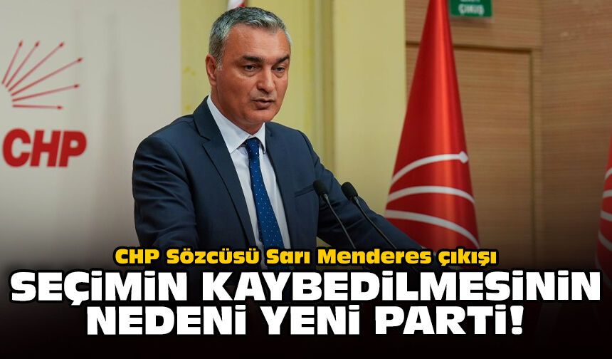 CHP Sözcüsü Sarı Menderes çıkışı: Seçimin kaybedilmesinin nedeni YENİ Parti!