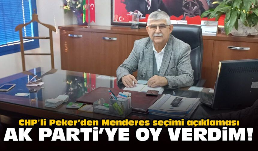 CHP'li Peker’den Menderes seçimi açıklaması: AK Parti’ye oy verdim!