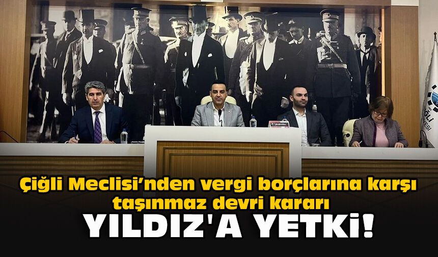 Çiğli Meclisi’nden vergi borçlarına karşı taşınmaz devri kararı... Yıldız’a yetki!