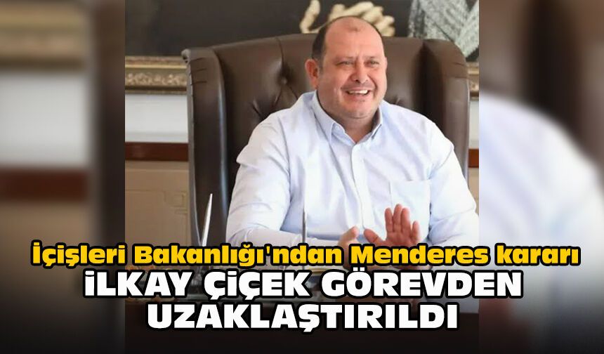 İçişleri Bakanlığı'ndan Menderes kararı: İlkay Çiçek görevden uzaklaştırıldı