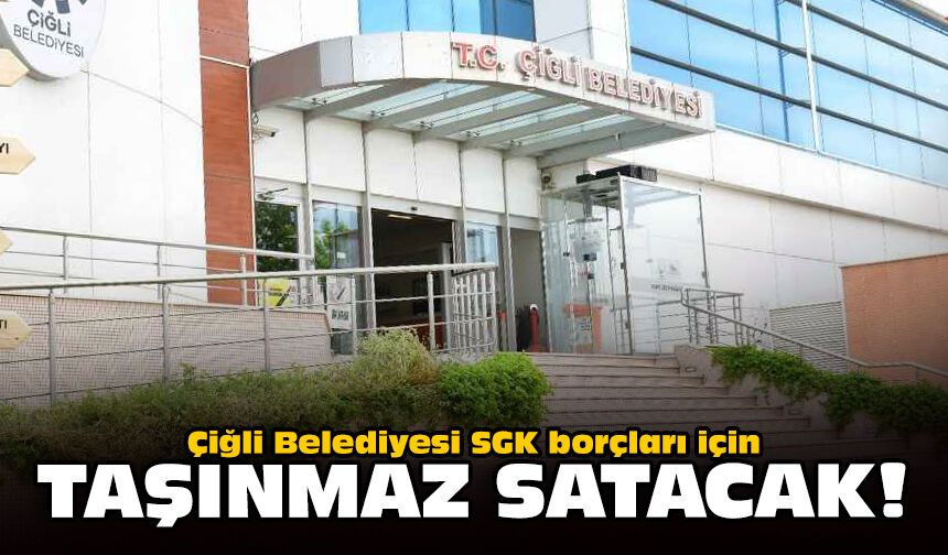 Çiğli Belediyesi SGK borçları için taşınmaz satacak