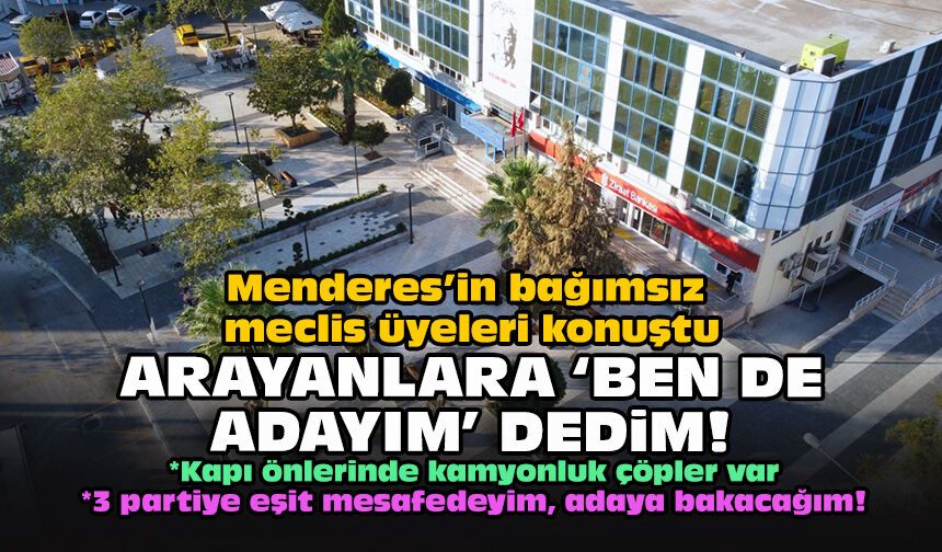 Menderes’in bağımsız meclis üyeleri konuştu... Arayanlara ‘Ben de adayım’ dedim!