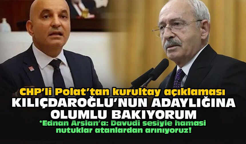 CHP’li Polat’tan kurultay açıklaması: Kılıçdaroğlu’nun adaylığına olumlu bakıyorum
