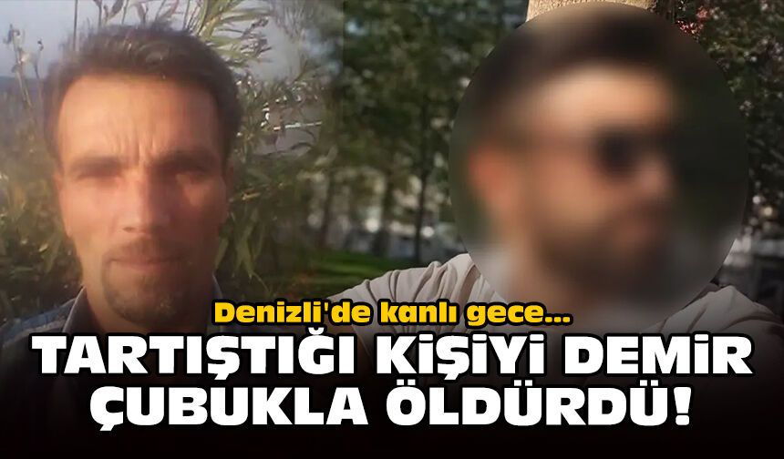 Denizli'de kanlı gece: Tartıştığı kişiyi demir çubukla öldürdü!