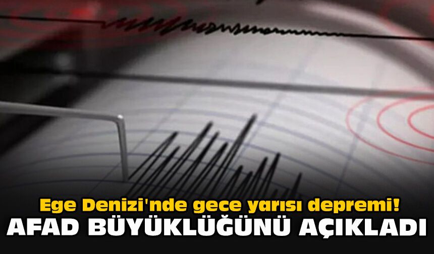Ege Denizi'nde gece yarısı depremi! AFAD büyüklüğünü açıkladı