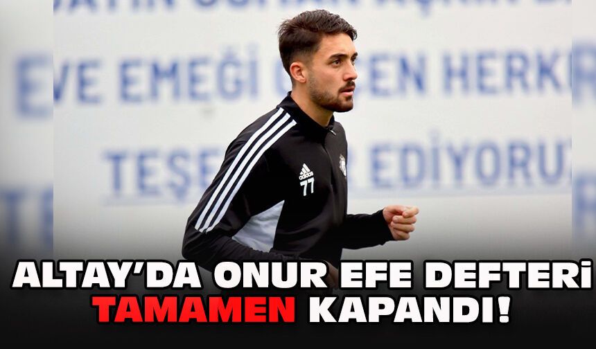 Altay’da Onur Efe defteri tamamen kapandı!