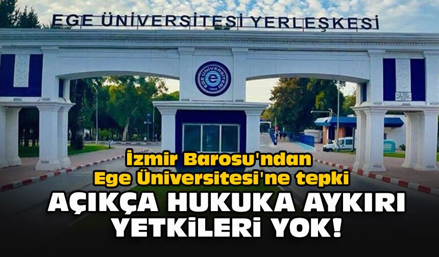 İzmir Barosu'ndan Ege Üniversitesi'ne tepki: "Açıkça hukuka aykırı, yetkileri yok!"