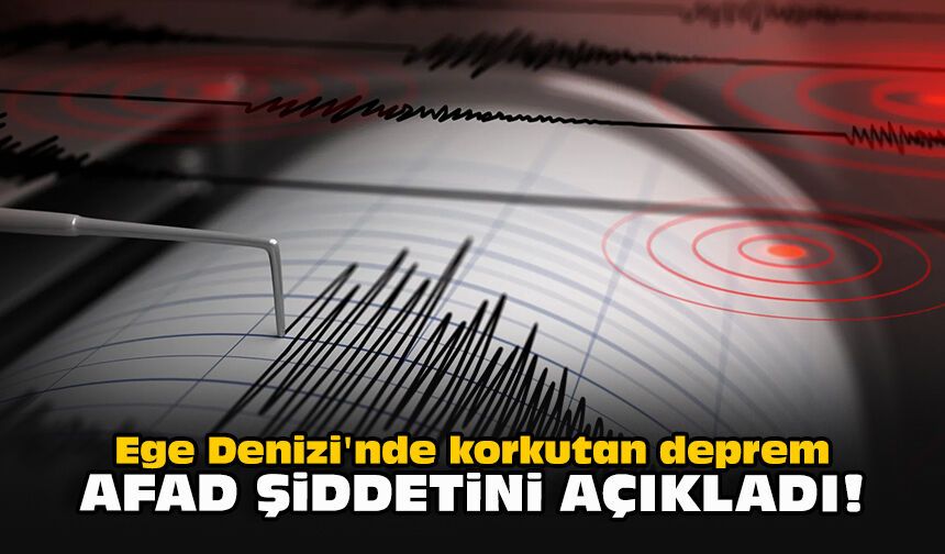 Ege Denizi'nde korkutan deprem... AFAD şiddetini açıkladı!