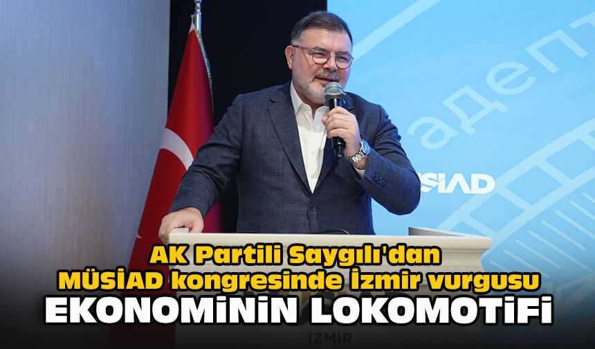 AK Partili Saygılı'dan MÜSİAD kongresinde İzmir vurgusu: Ekonominin lokomotifi