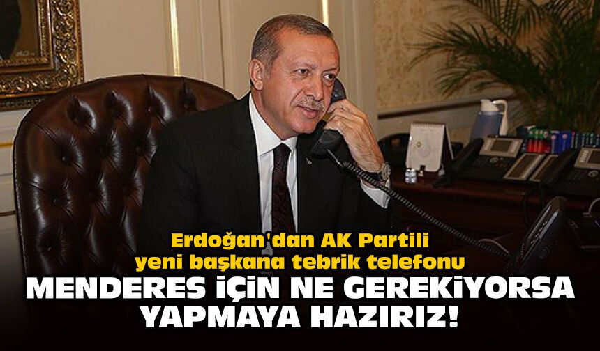 Erdoğan'dan AK Partili yeni başkana tebrik telefonu: Menderes için ne gerekiyorsa yapmaya hazırız!