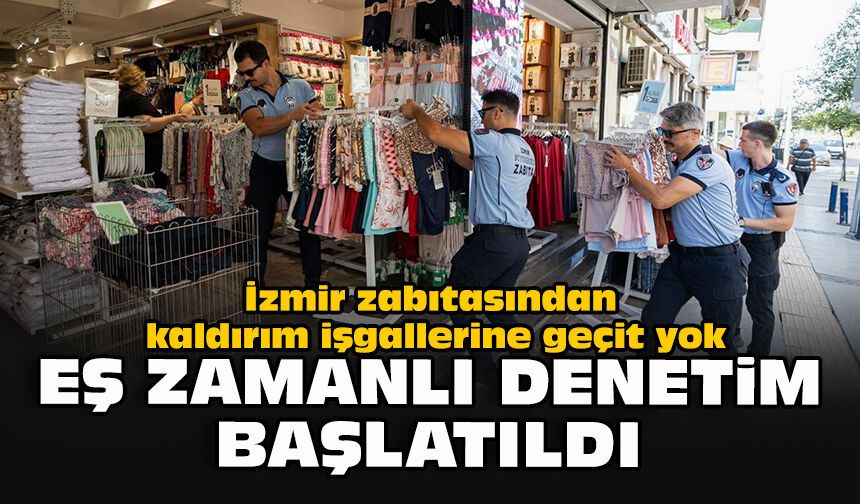 İzmir zabıtasından kaldırım işgallerine geçit yok: Eş zamanlı denetim başlatıldı