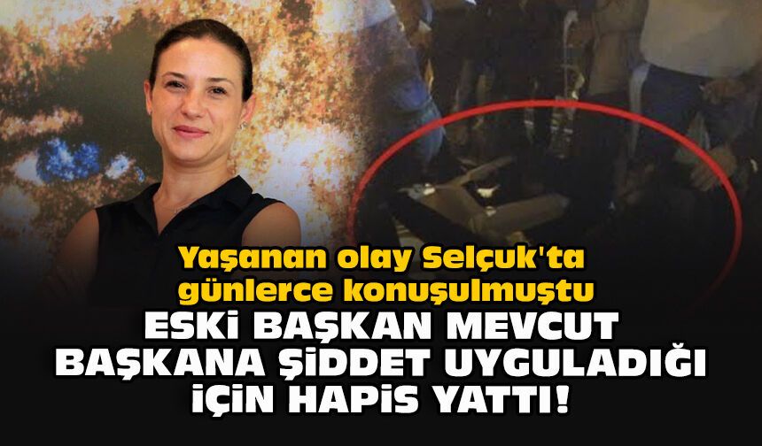 Yaşanan olay Selçuk'ta günlerce konuşulmuştu... Eski başkan mevcut başkana şiddet uyguladığı için hapis yattı!