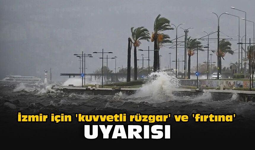İzmir için 'kuvvetli rüzgar' ve 'fırtına' uyarısı