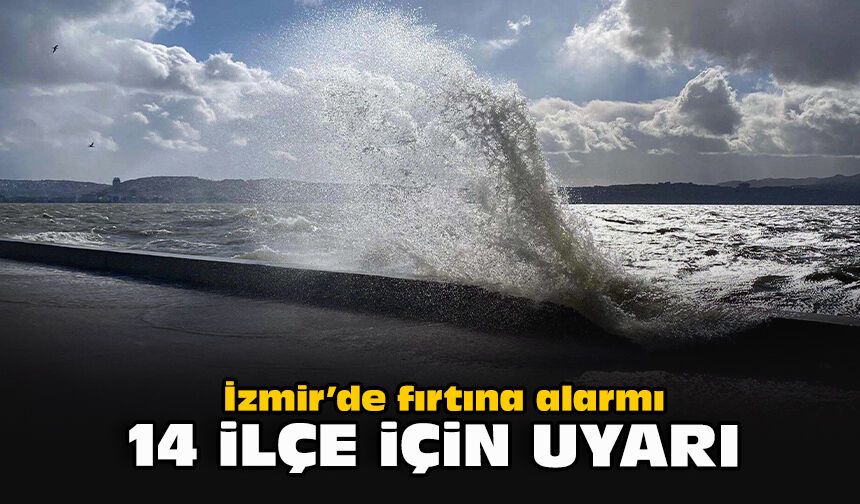 İzmir’de fırtına alarmı: 14 ilçe için uyarı