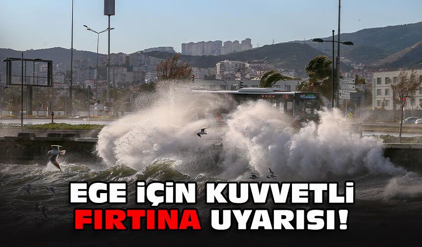 Ege için kuvvetli fırtına uyarısı!