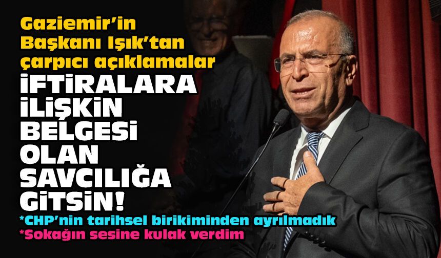 Gaziemir’in Başkanı Işık’tan çarpıcı açıklamalar: İftiralara ilişkin belgesi olan savcılığa gitsin!