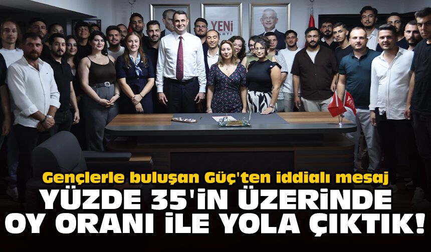 Gençlerle buluşan Güç'ten iddialı mesaj: Yüzde 35'in üzerinde oy oranı ile yola çıktık!