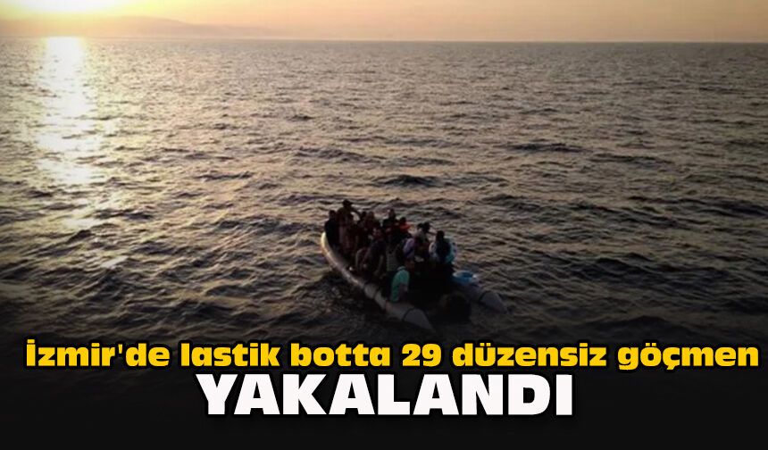 İzmir'de lastik botta 29 düzensiz göçmen yakalandı