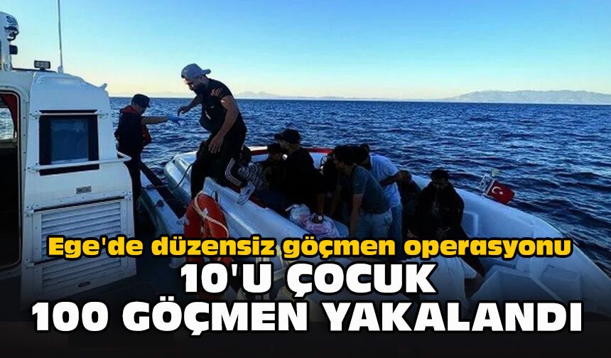 Ege'de düzensiz göçmen operasyonu: 10'u çocuk 100 göçmen yakalandı