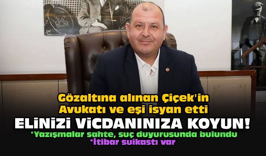 Gözaltına alınan Çiçek'in Avukatı ve eşi isyan etti... Elinizi vicdanınıza koyun!