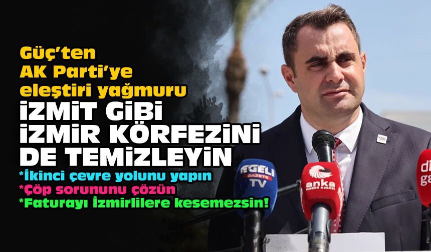 Güç’ten AK Parti’ye eleştiri yağmuru: İzmit gibi İzmir körfezini de temizleyin