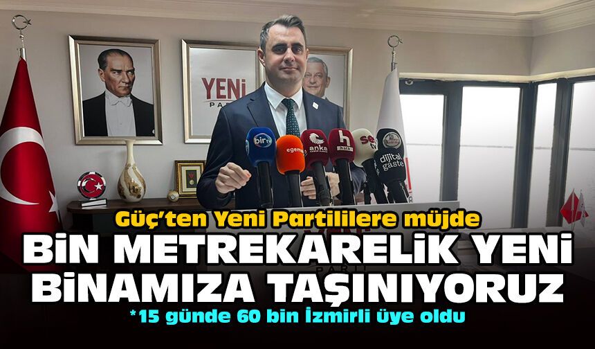 Güç’ten Yeni Partililere müjde: Bin metrekarelik yeni binamıza taşınıyoruz