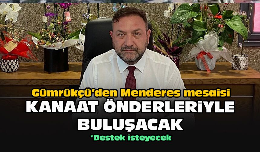 Gümrükçü’den Menderes mesaisi... Kanaat önderleriyle buluşacak