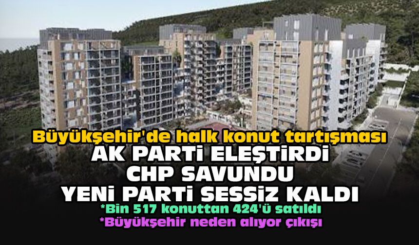 Büyükşehir'de halk konut tartışması... AK Parti eleştirdi CHP savundu YENİ Parti sessiz kaldı
