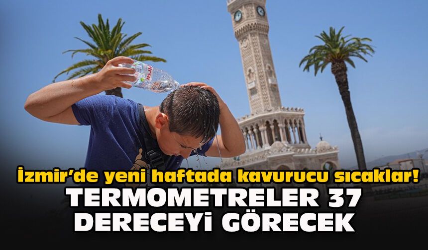 İzmir’de yeni haftada kavurucu sıcaklar! Termometreler 37 dereceyi görecek