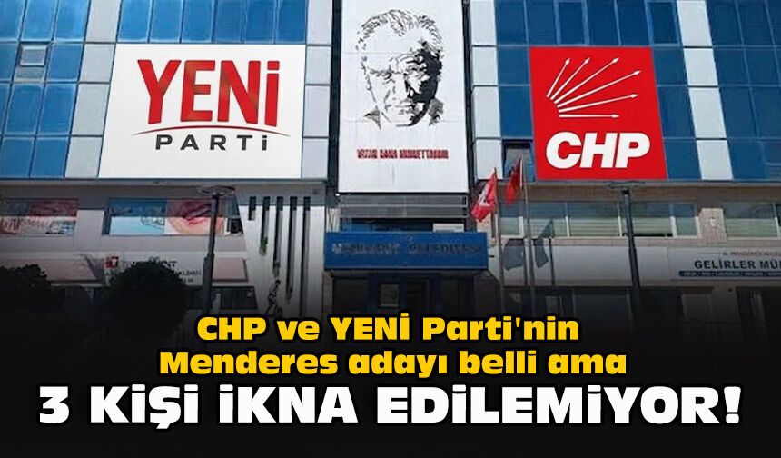 CHP ve YENİ Parti'nin Menderes adayı belli ama... 3 kişi ikna edilemiyor!