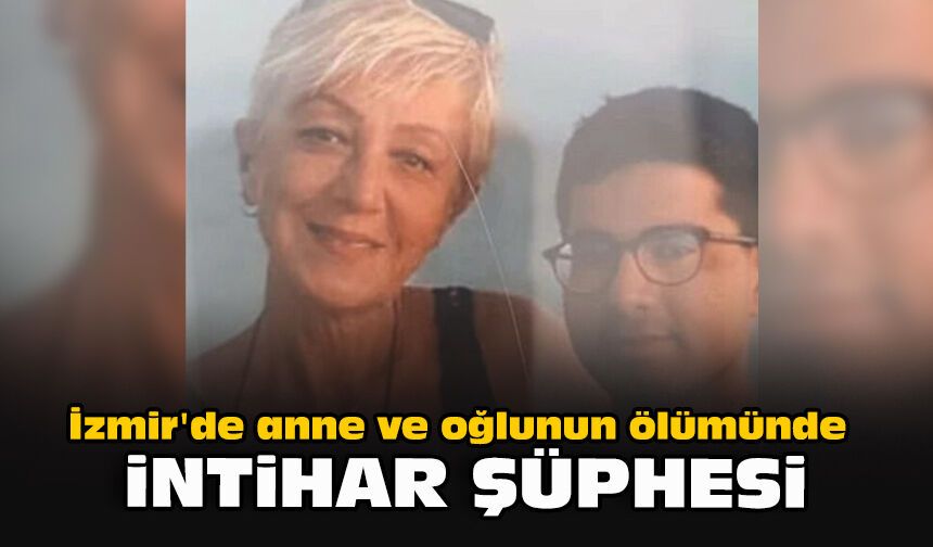 İzmir'de anne ve oğlunun ölümünde intihar şüphesi