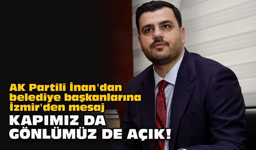 AK Partili İnan'dan belediye başkanlarına İzmir'den mesaj... Kapımız da gönlümüz de açık!