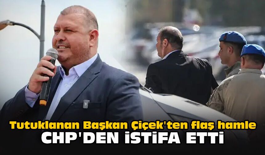 Tutuklanan Başkan Çiçek'ten flaş hamle... CHP'den istifa etti