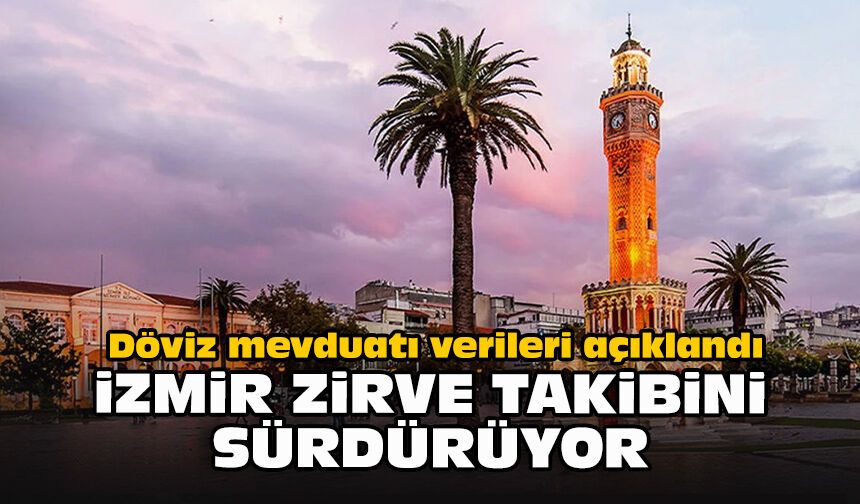 Döviz mevduatı verileri açıklandı: İzmir zirve takibini sürdürüyor