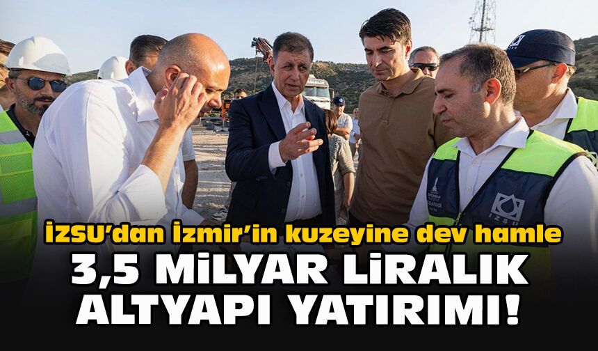 İZSU’dan İzmir’in kuzeyine dev hamle: 3,5 milyar liralık altyapı yatırımı!