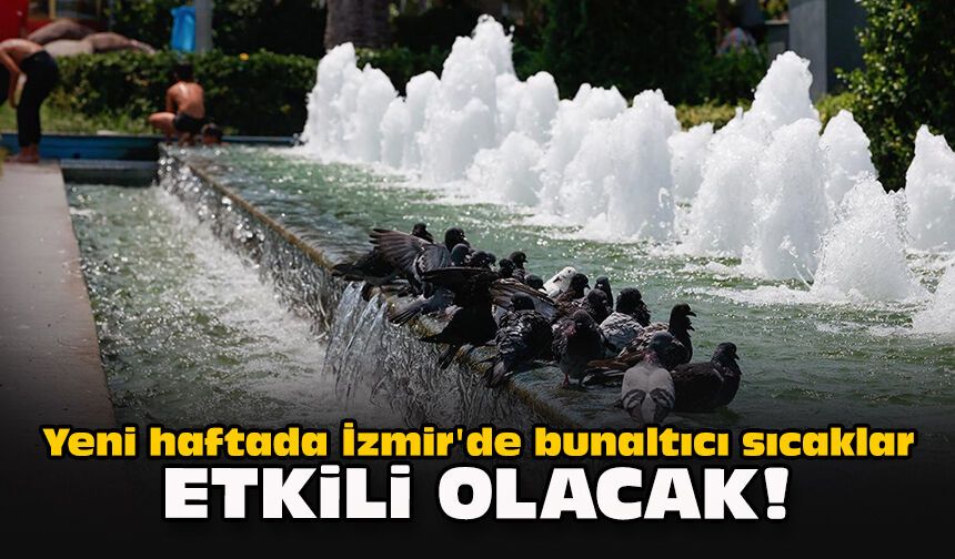 Yeni haftada İzmir'de bunaltıcı sıcaklar etkili olacak!