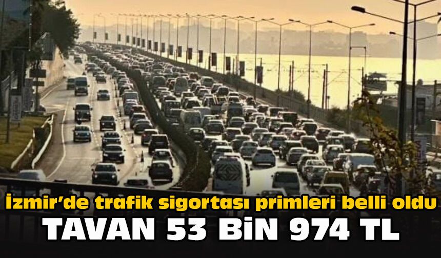 İzmir’de trafik sigortası primleri belli oldu: Tavan 53 bin 974 TL