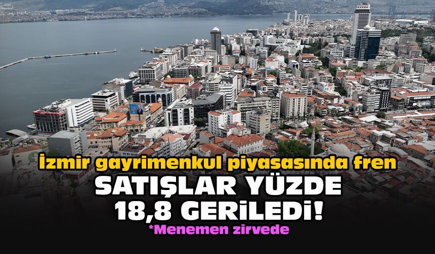 İzmir gayrimenkul piyasasında fren: Satışlar yüzde 18,8 geriledi!