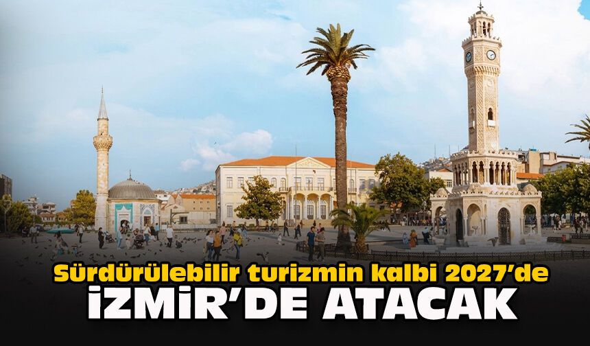 Sürdürülebilir turizmin kalbi 2027’de İzmir’de atacak