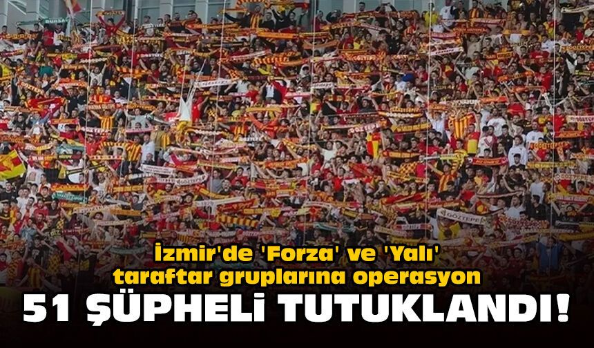 İzmir'de 'Forza' ve 'Yalı' taraftar gruplarına operasyon: 51 şüpheli tutuklandı