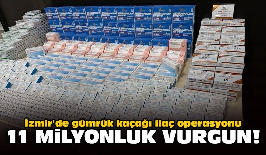 İzmir'de gümrük kaçağı ilaç operasyonu: 11 milyonluk vurgun!