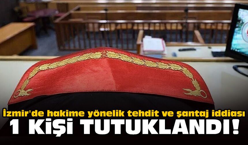 İzmir'de hakime yönelik tehdit ve şantaj iddiası: 1 kişi tutuklandı