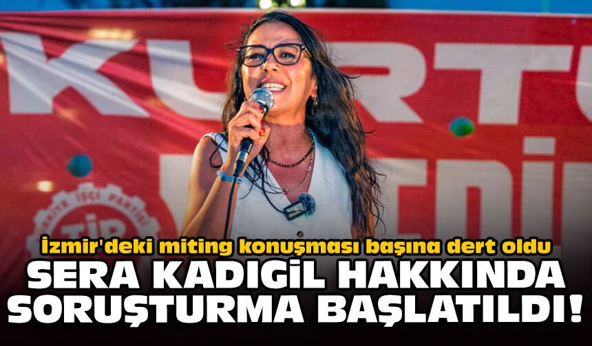İzmir'deki miting konuşması başına dert oldu: Sera Kadıgil hakkında soruşturma başlatıldı