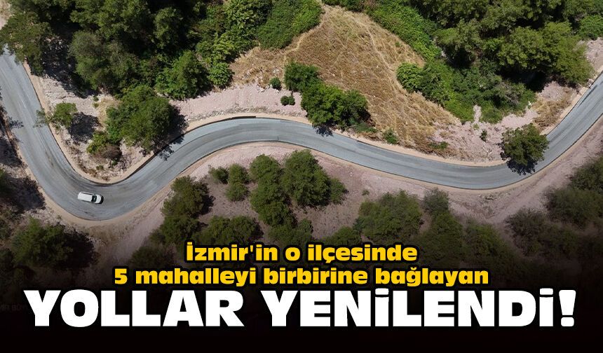İzmir'in o ilçesinde 5 mahalleyi birbirine bağlayan yollar yenilendi!