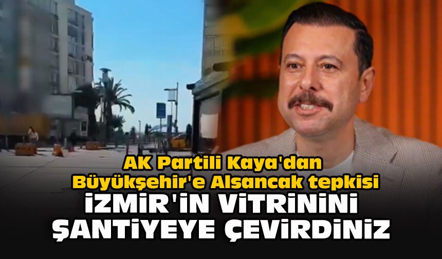 AK Partili Kaya'dan Büyükşehir'e Alsancak tepkisi: "İzmir'in vitrinini şantiyeye çevirdiniz"