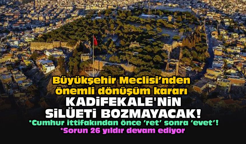 Büyükşehir Meclisi’nden önemli dönüşüm kararı... Kadifekale'nin silüeti bozmayacak!