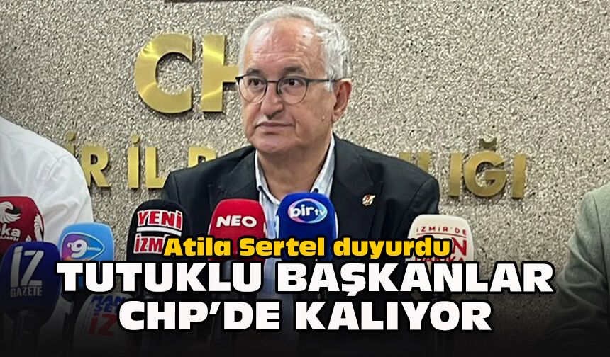 Atila Sertel duyurdu: Tutuklu başkanlar CHP'de kalıyor